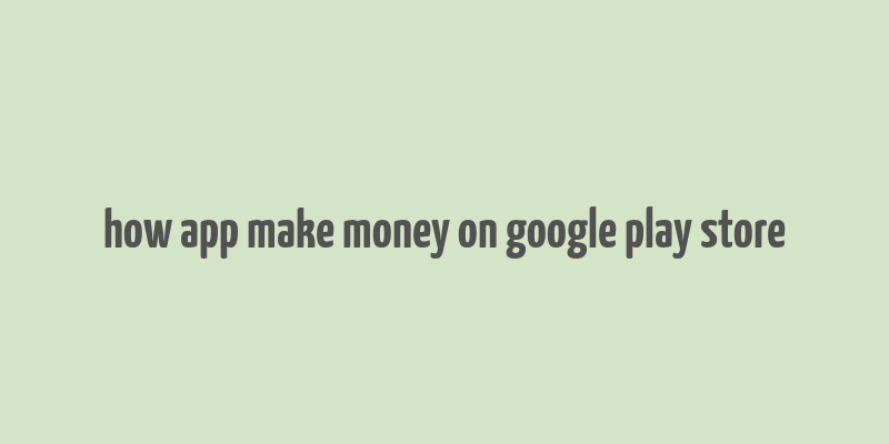 how app make money on google play store