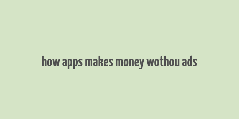 how apps makes money wothou ads