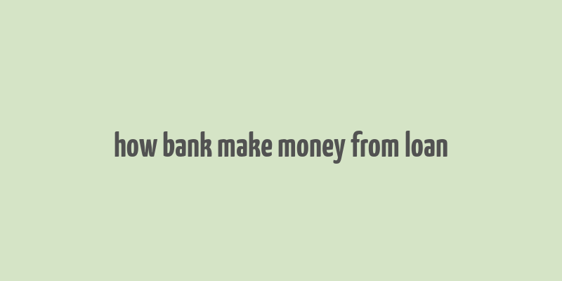 how bank make money from loan