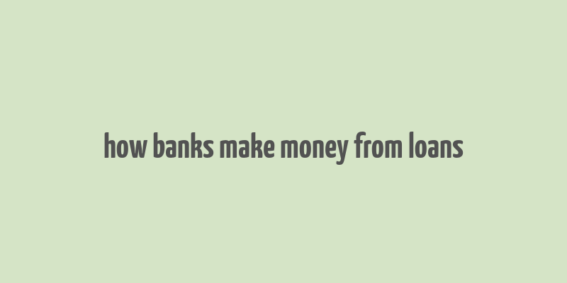 how banks make money from loans