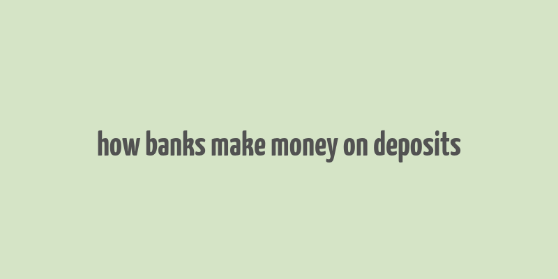 how banks make money on deposits