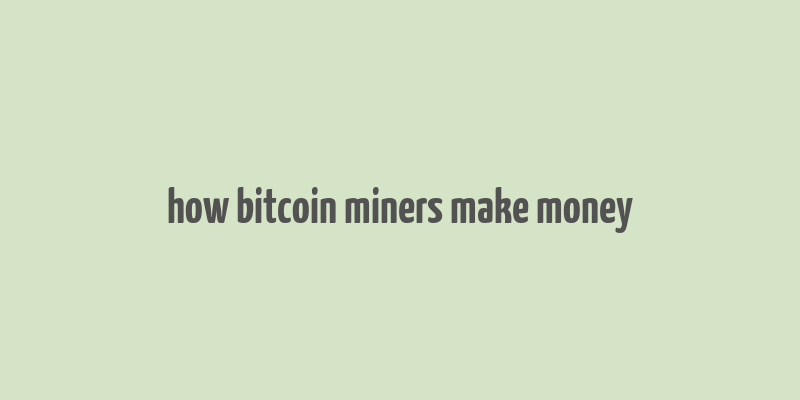 how bitcoin miners make money