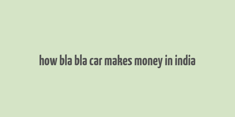 how bla bla car makes money in india