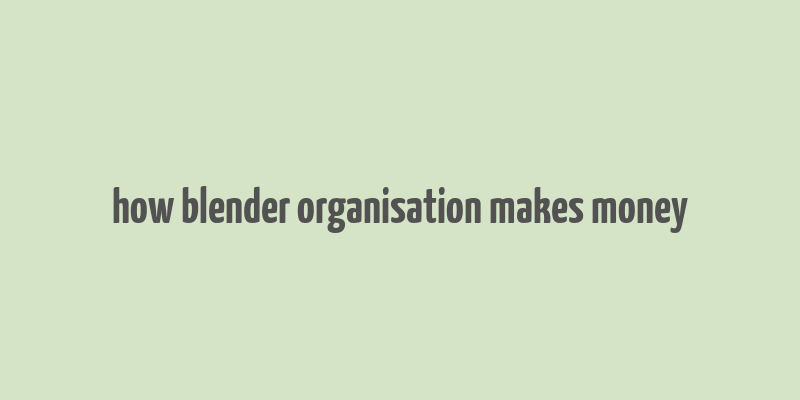 how blender organisation makes money