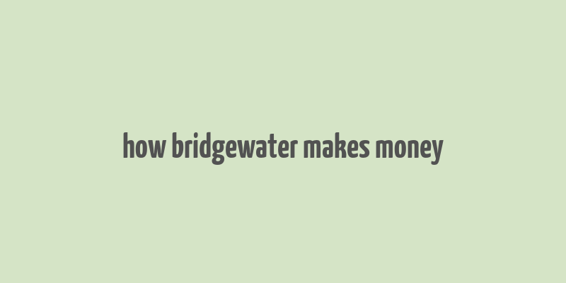 how bridgewater makes money