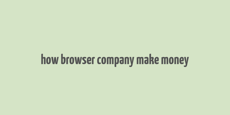 how browser company make money