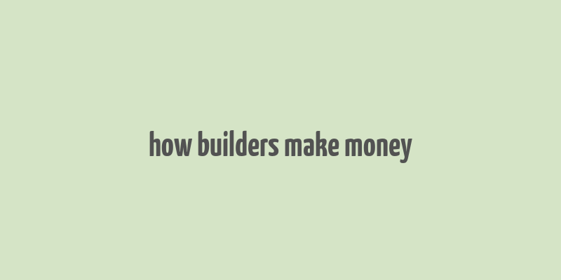 how builders make money