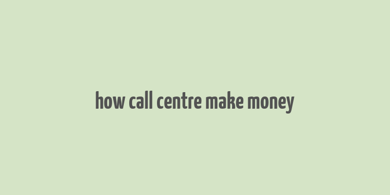 how call centre make money