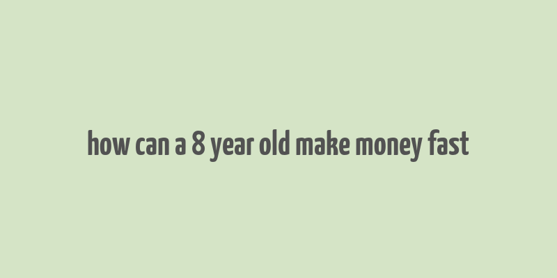 how can a 8 year old make money fast