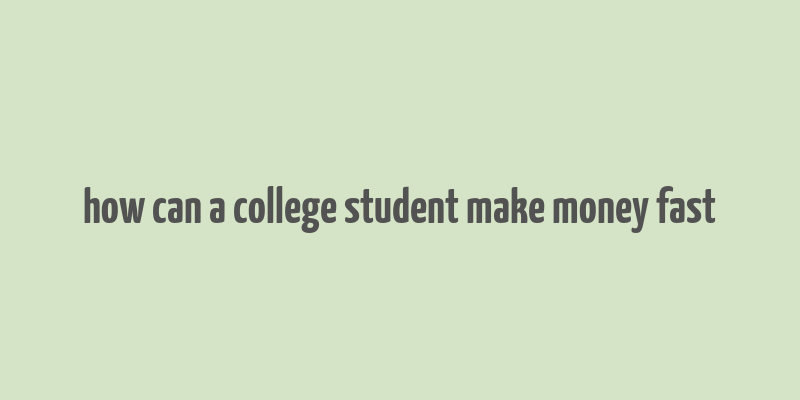 how can a college student make money fast