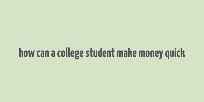 how can a college student make money quick