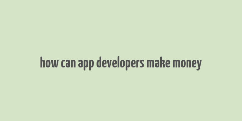 how can app developers make money