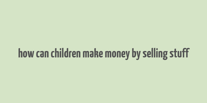 how can children make money by selling stuff