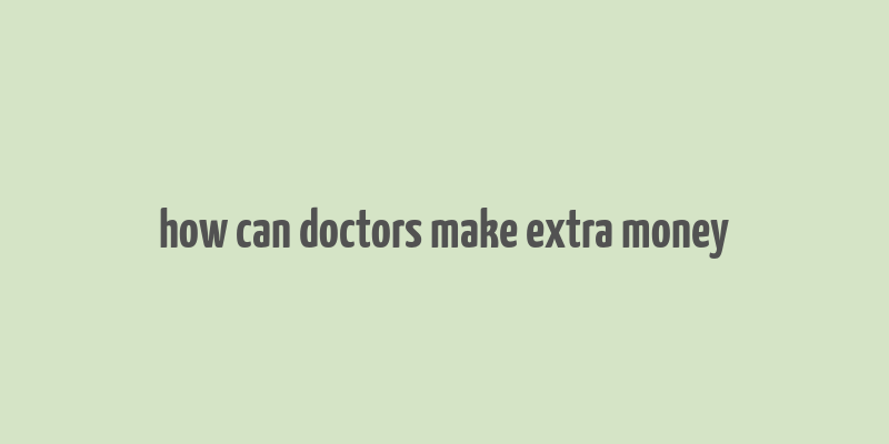 how can doctors make extra money