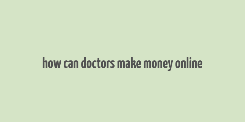 how can doctors make money online