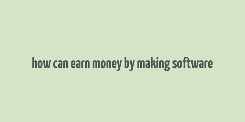 how can earn money by making software