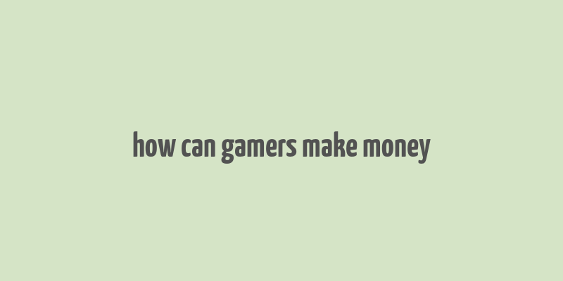 how can gamers make money