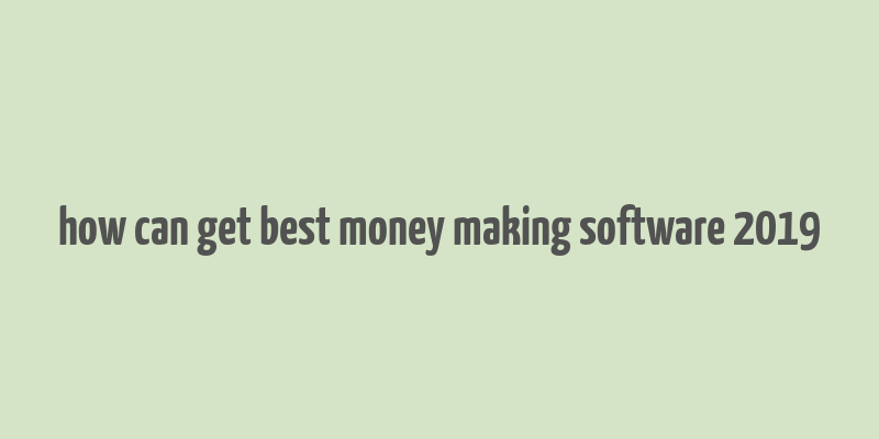 how can get best money making software 2019