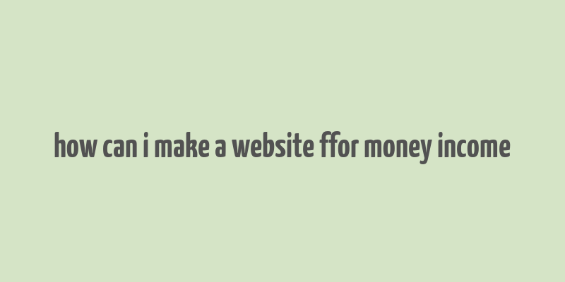 how can i make a website ffor money income