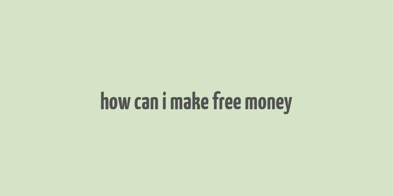 how can i make free money