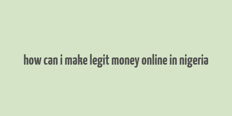 how can i make legit money online in nigeria