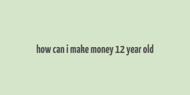 how can i make money 12 year old