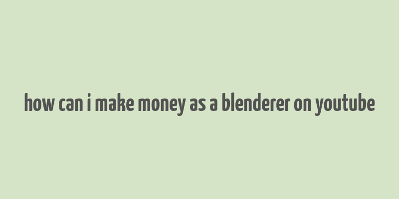 how can i make money as a blenderer on youtube