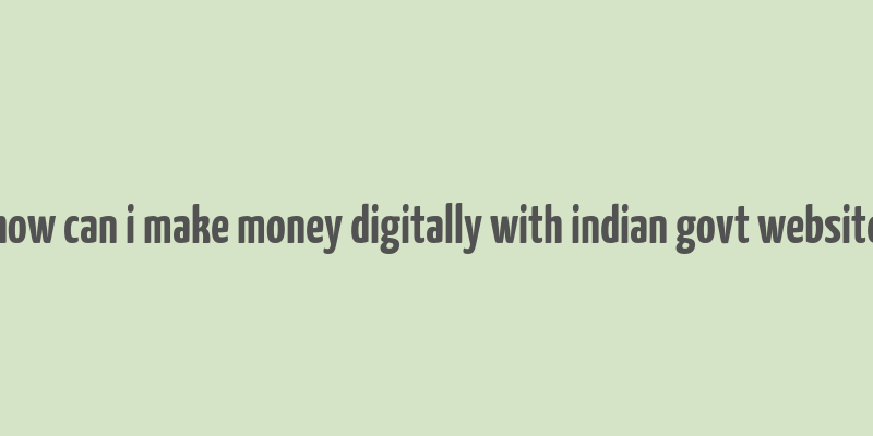 how can i make money digitally with indian govt website