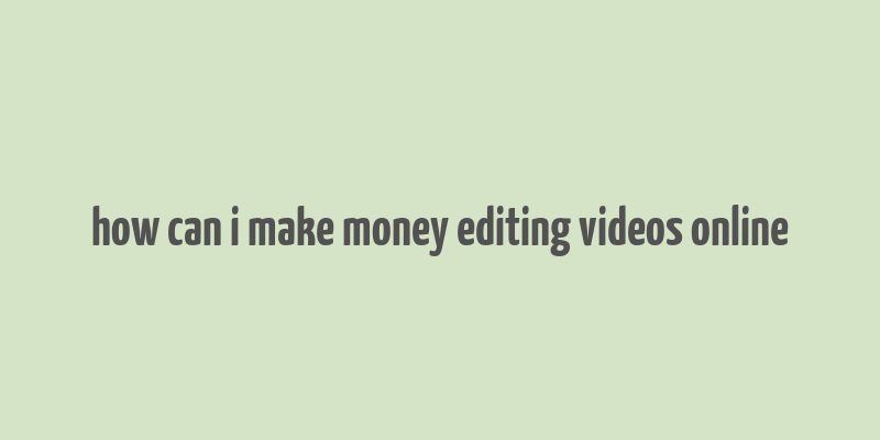 how can i make money editing videos online