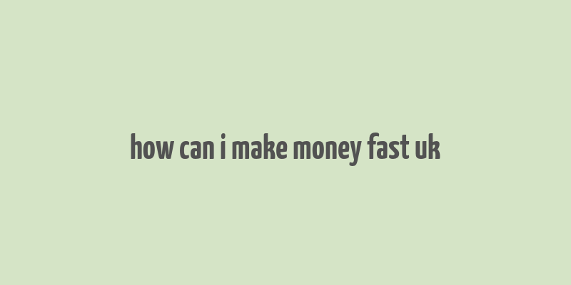 how can i make money fast uk