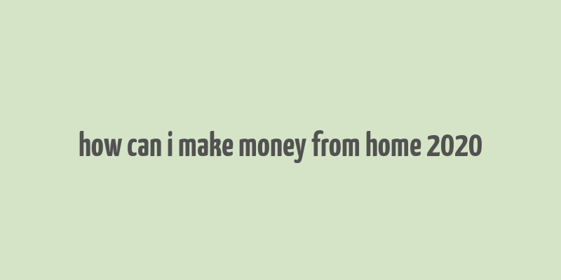 how can i make money from home 2020