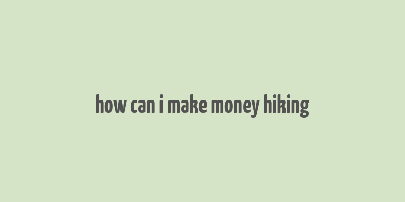 how can i make money hiking