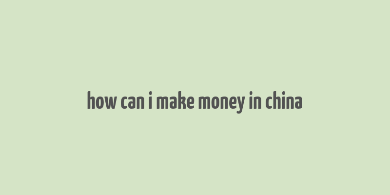 how can i make money in china