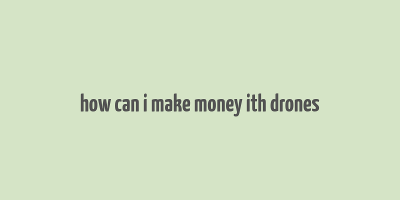 how can i make money ith drones