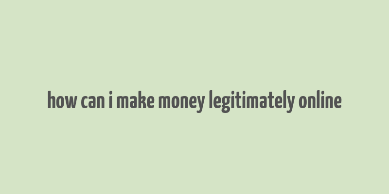 how can i make money legitimately online