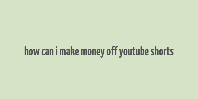 how can i make money off youtube shorts