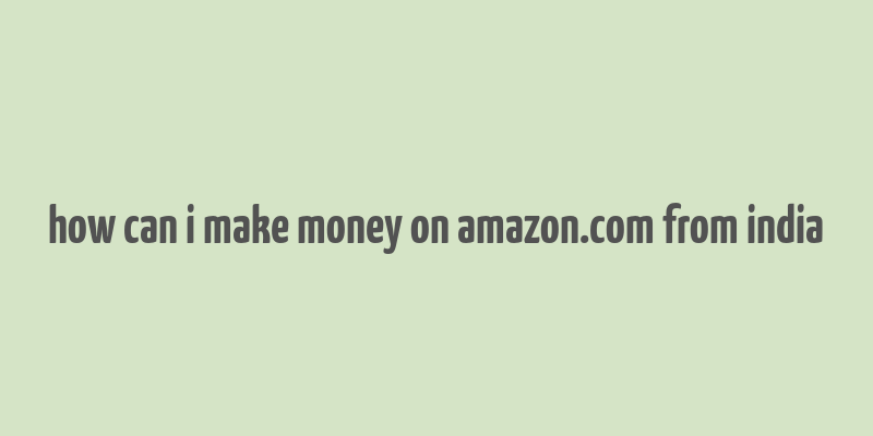 how can i make money on amazon.com from india