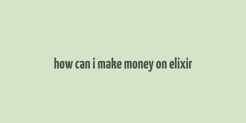 how can i make money on elixir