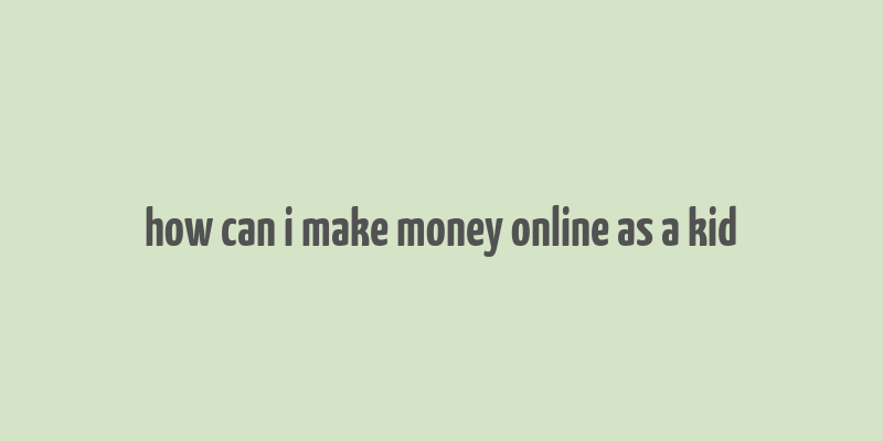 how can i make money online as a kid