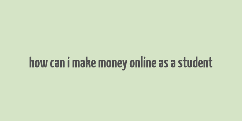 how can i make money online as a student