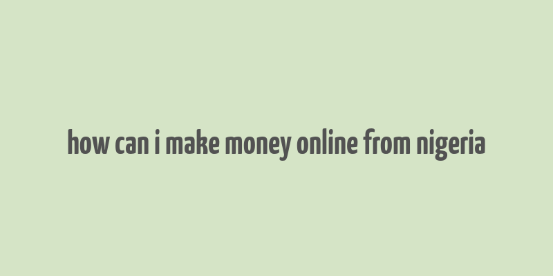 how can i make money online from nigeria