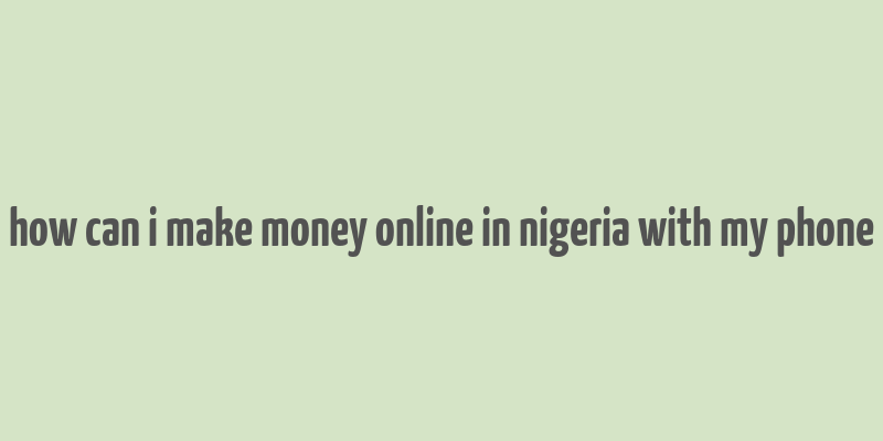 how can i make money online in nigeria with my phone