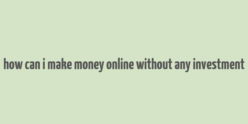 how can i make money online without any investment