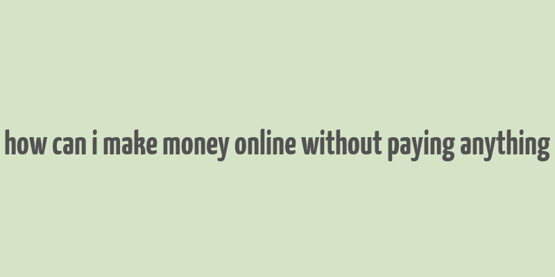 how can i make money online without paying anything