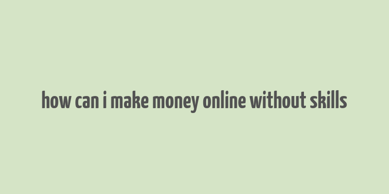 how can i make money online without skills