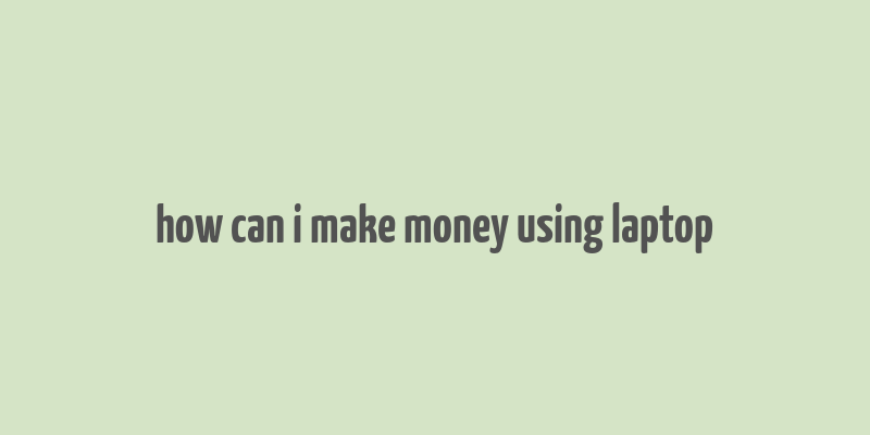 how can i make money using laptop