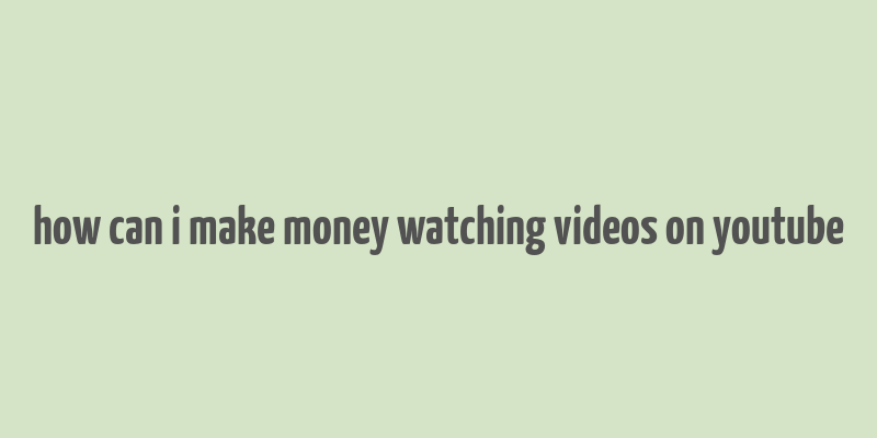 how can i make money watching videos on youtube