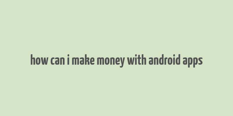 how can i make money with android apps