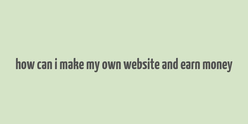 how can i make my own website and earn money