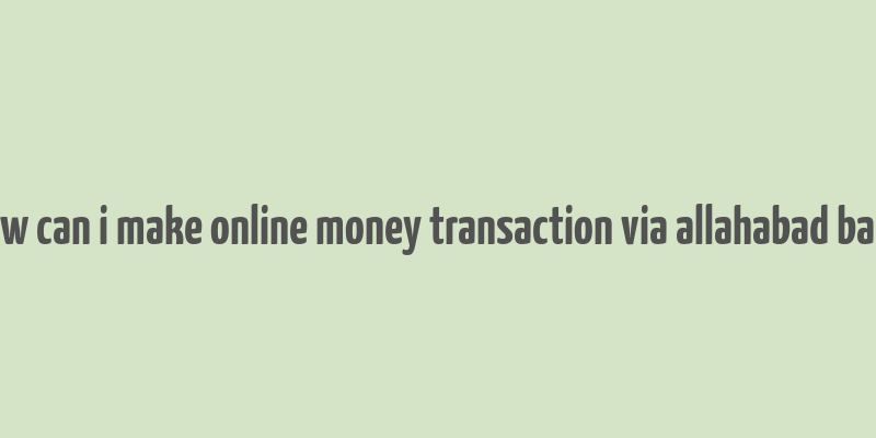 how can i make online money transaction via allahabad bank